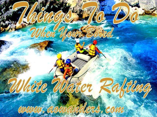 Looking for things to do when you're bored? White water rafting isn't a boring activity.